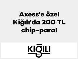 Axess’e özel Kiğılı’da 200 TL chip-para!