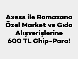 Axess ile Ramazana Özel Market ve Gıda Alışverişlerine 600 TL Chip-Para!