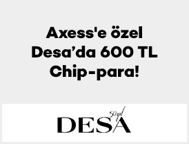 Axess’e özel Desa’da 600 TL Chip-para!