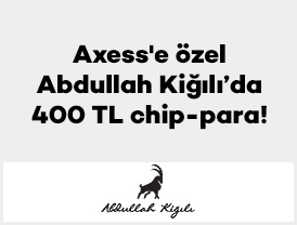 Axess’e özel Abdullah Kiğılı’da 400 TL chip-para!