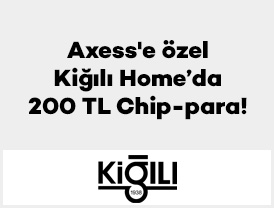 Axess’e özel Kiğılı Home’da 200 TL Chip-para!